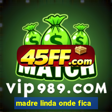 madre linda onde fica
